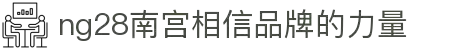 ng28(南宫)相信品牌的力量
